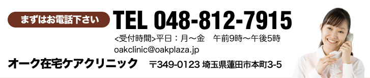 まずはお電話ください 048－812－7915 <受付時間>平日：月～金　午前9時～午後5時、オーク在宅ケアクリニック　〒349-0123 埼玉県蓮田市本町3-5